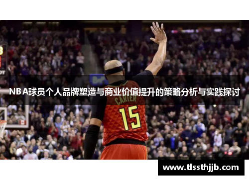 NBA球员个人品牌塑造与商业价值提升的策略分析与实践探讨