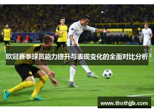 欧冠赛季球员能力提升与表现变化的全面对比分析