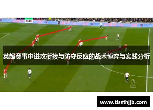 英超赛事中进攻衔接与防守反应的战术博弈与实践分析