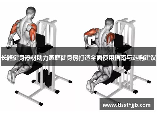 长路健身器材助力家庭健身房打造全面使用指南与选购建议
